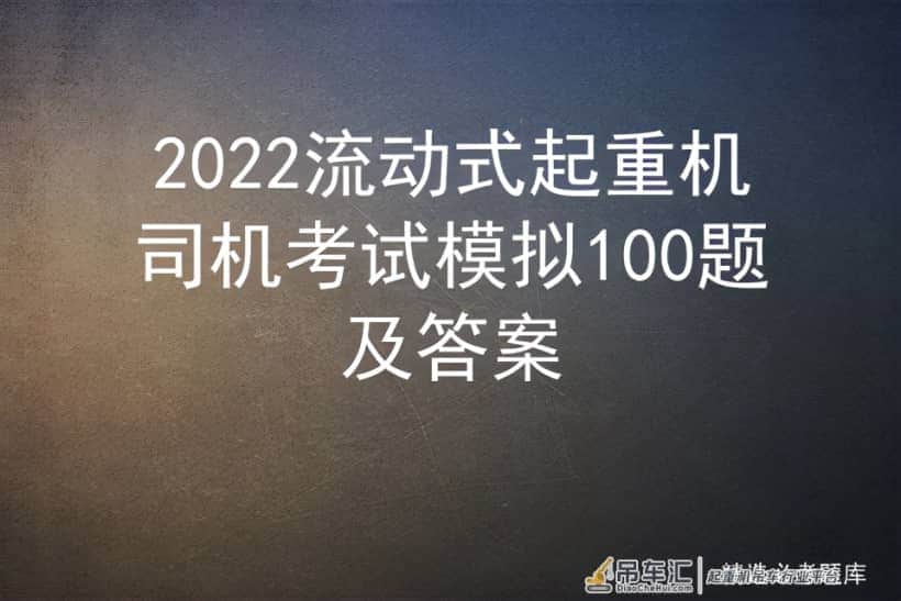 2022流动式起重机司机考试模拟100题及答案