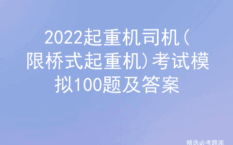 2022起重机司机(限桥式起重机)考试模拟100题及答案