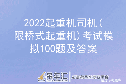 2022起重机司机(限桥式起重机)考试模拟100题及答案