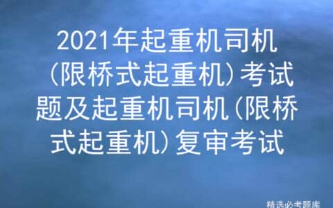 2021年起重机司机(限桥式起重机)考试题及起重机司机限桥式起重机