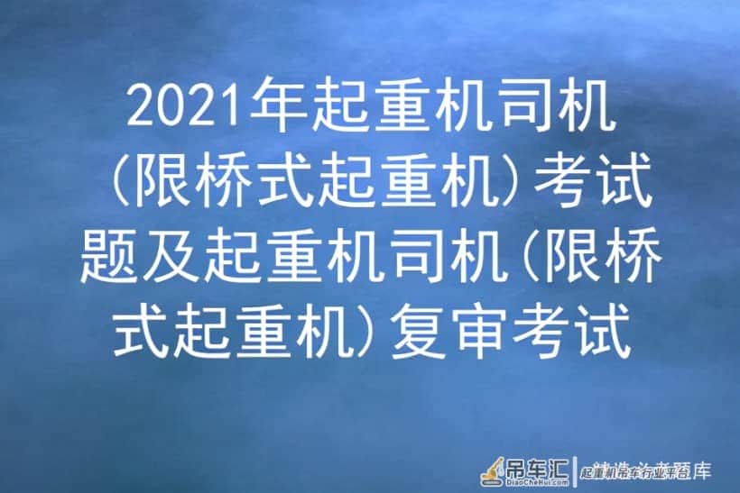 2021年起重机司机(限桥式起重机)考试题及起重机司机限桥式起重机
