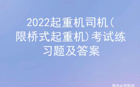 2022起重机司机(限桥式起重机)考试练习题及答案