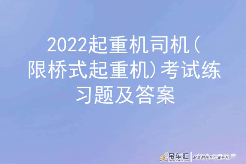 2022起重机司机(限桥式起重机)考试练习题及答案