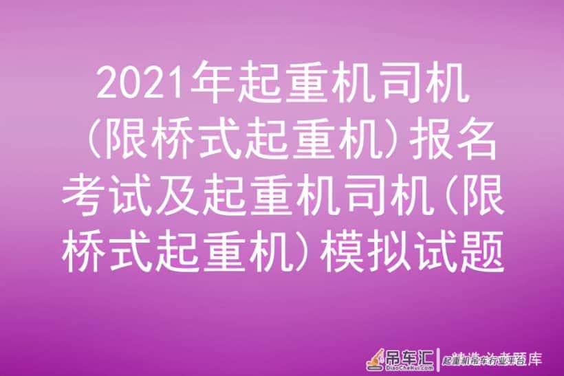 2021年起重机司机(限桥式起重机)报名考试及模拟试题