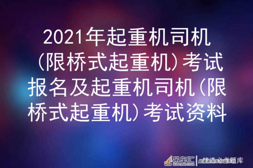 2021年起重机司机(限桥式起重机)考试报名及考试资料