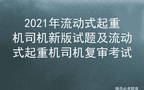2021年流动式起重机司机新版试题及流动式起重机司机复审考试