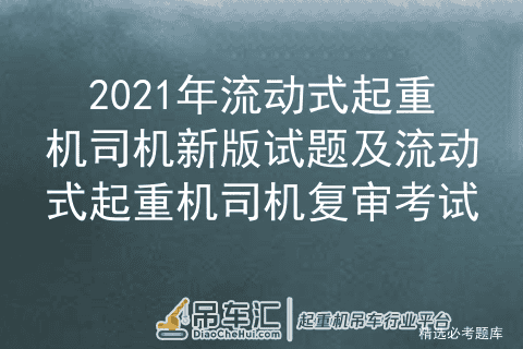 2021年流动式起重机司机新版试题及流动式起重机司机复审考试