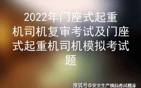 2022年门座式起重机司机复审考试及门座式起重机司机模拟考试题