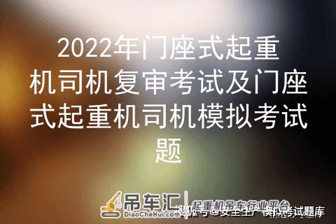 2022年门座式起重机司机复审考试及门座式起重机司机模拟考试题
