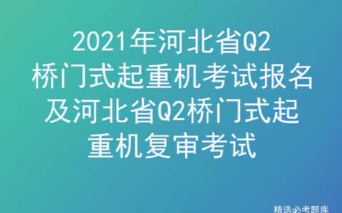 2021年河北省Q2桥门式起重机考试报名
