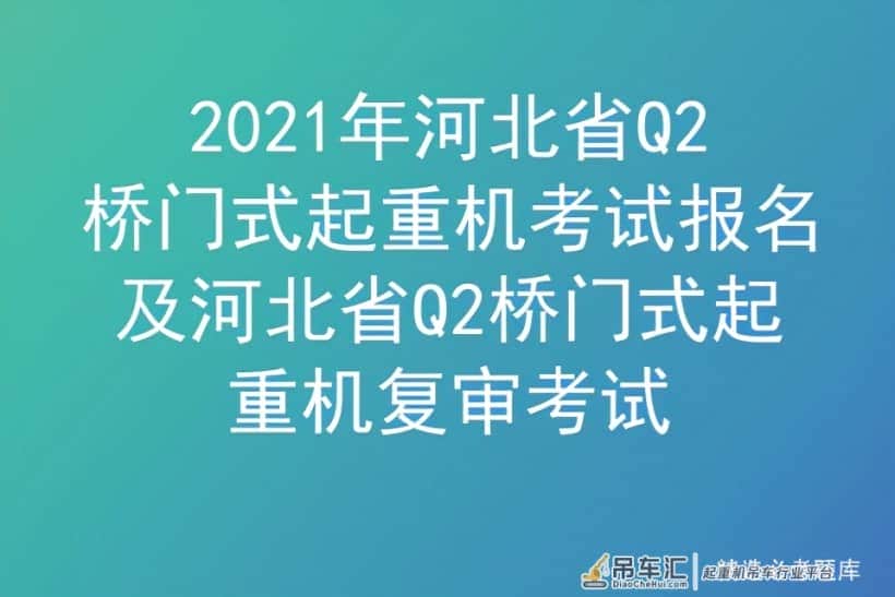 2021年河北省Q2桥门式起重机考试报名