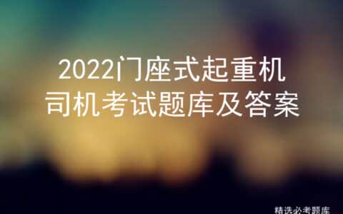 2022门座式起重机司机考试题库及答案