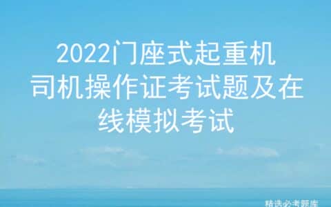 2022门座式起重机司机操作证考试题及在线模拟考试