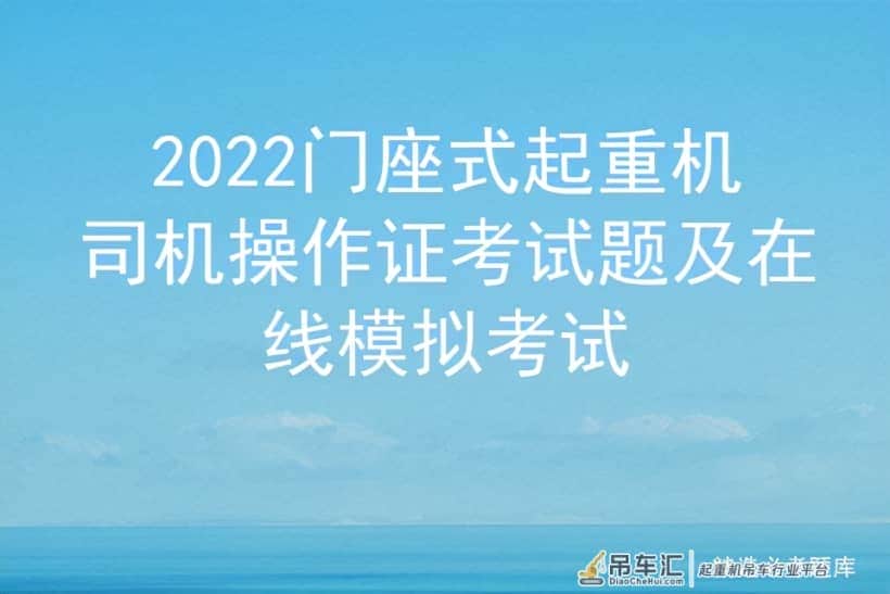 2022门座式起重机司机操作证考试题及在线模拟考试