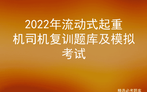 2022年流动式起重机司机复训题库及模拟考试
