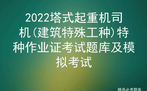 2022塔式起重机司机(建筑特殊工种)特种作业证考试题库及模拟考试