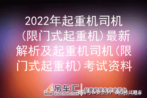 2022年起重机司机(限门式起重机)最新解析及起重机司机(限门式起重机)考试资料