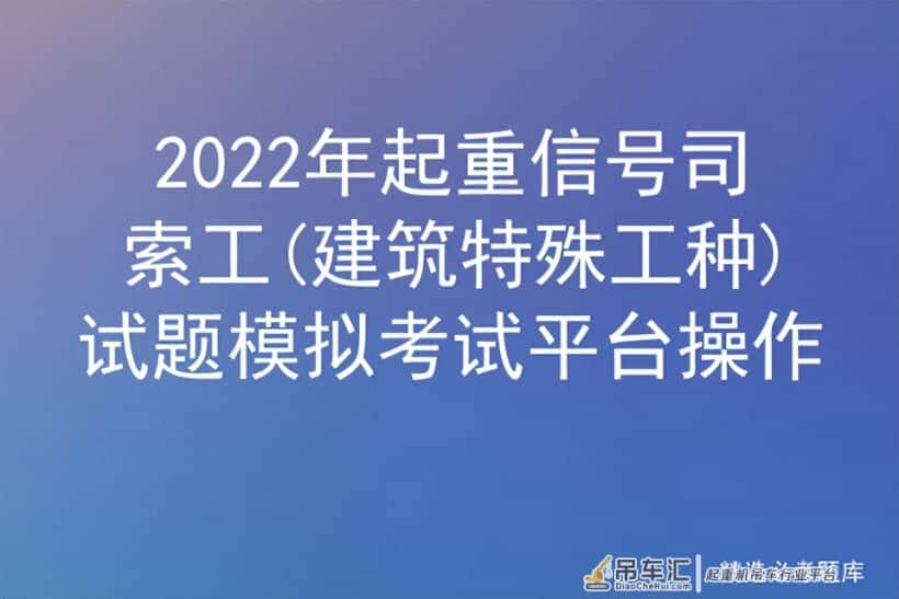2022年起重信号司索工(建筑特殊工种)试题模拟考试平台操作