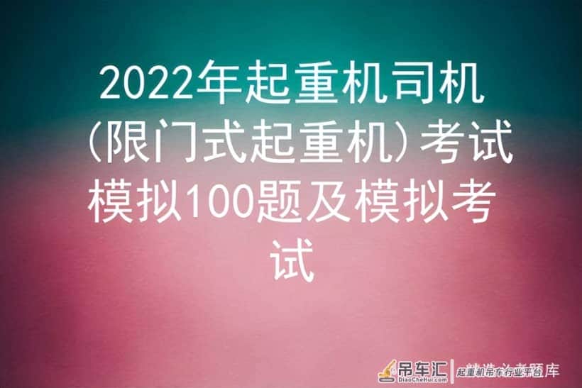 2022年起重机司机(限门式起重机)考试模拟100题及模拟考试