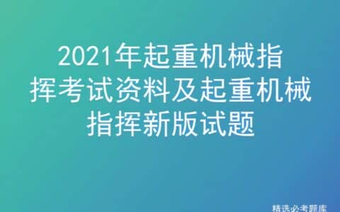 2021年起重机械指挥考试资料及起重机械指挥新版试题