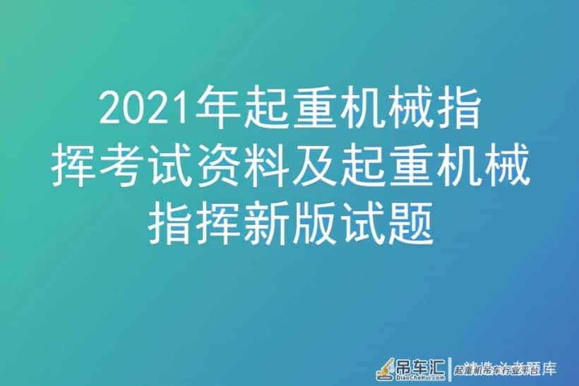 2021年起重机械指挥考试资料及起重机械指挥新版试题