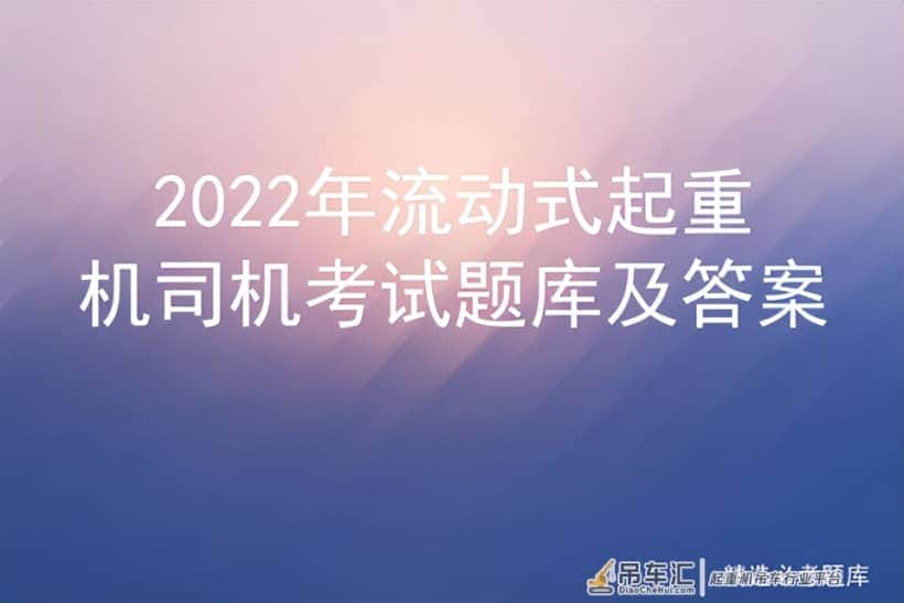 2022年流动式起重机司机考试题库及答案