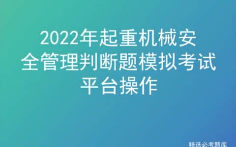 2022年起重机械安全管理判断题模拟考试平台操作