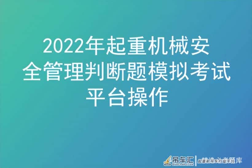 2022年起重机械安全管理判断题模拟考试平台操作