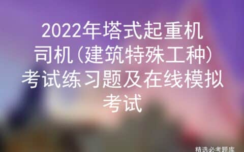 2022年塔式起重机司机(建筑特殊工种)考试练习题及在线模拟考试