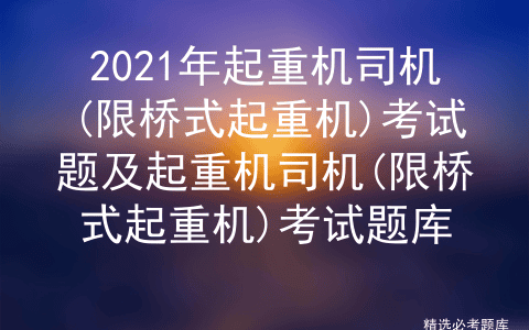 2021年起重机司机(限桥式起重机)考试题及考试题库