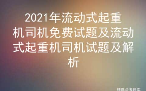 2021年流动式起重机司机免费试题及流动式起重机司机试题及解析