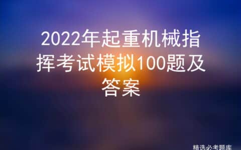 2022年起重机械指挥考试模拟100题及答案