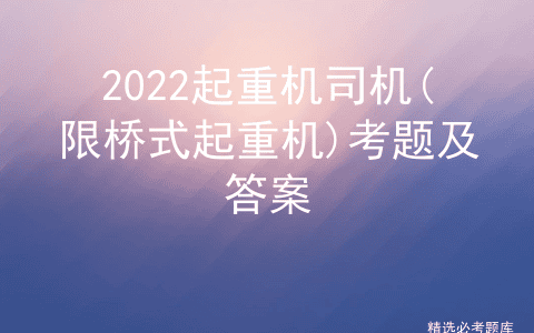2022起重机司机(限桥式起重机)考题及答案