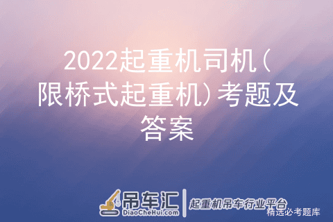 2022起重机司机(限桥式起重机)考题及答案