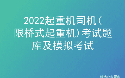 2022起重机司机(限桥式起重机)考试题库及模拟考试