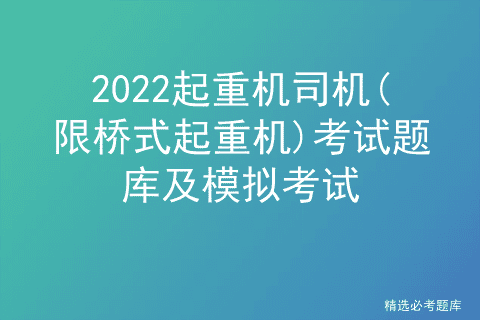 2022起重机司机(限桥式起重机)考试题库及模拟考试