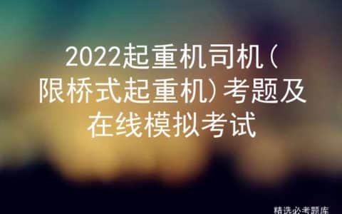 2022起重机司机(限桥式起重机)考题及在线模拟考试