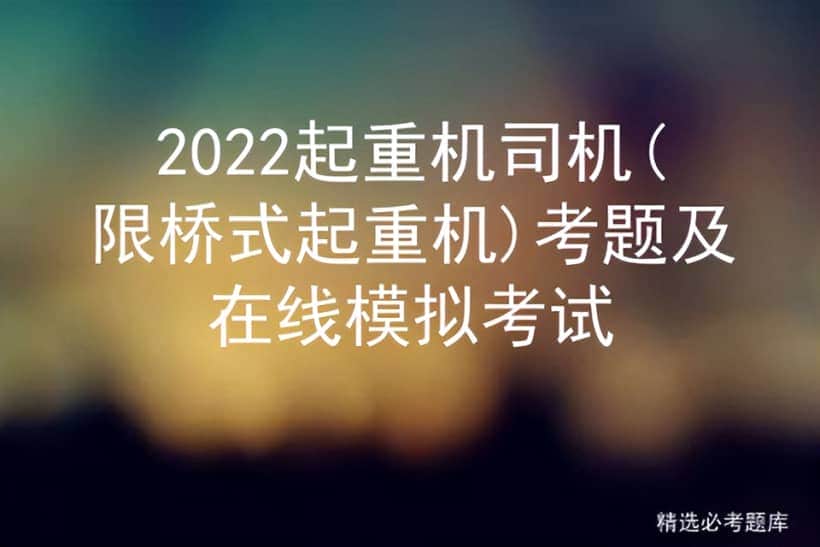 2022起重机司机(限桥式起重机)考题及在线模拟考试