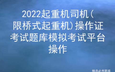 2022起重机司机(限桥式起重机)操作证考试题库模拟考试平台操作