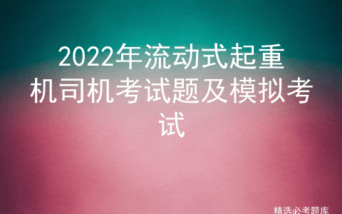 2022年流动式起重机司机考试题及模拟考试