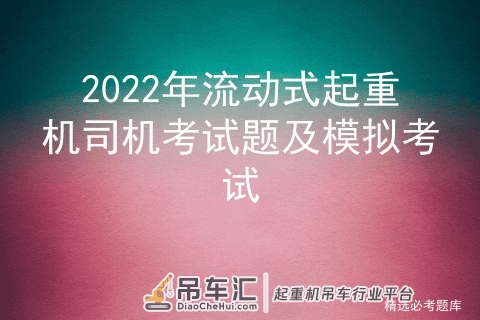 2022年流动式起重机司机考试题及模拟考试