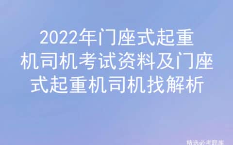 2022年门座式起重机司机考试资料及门座式起重机司机找解析