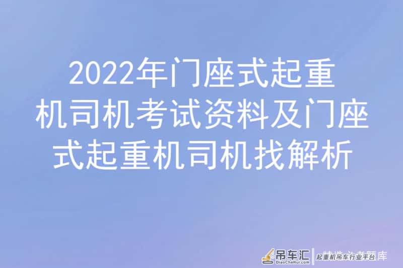 2022年门座式起重机司机考试资料及门座式起重机司机找解析