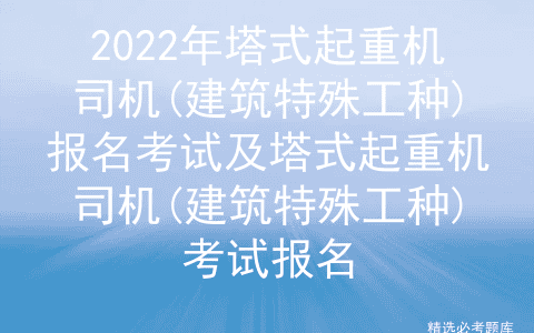 2022年塔式起重机司机(建筑特殊工种)报名考试及塔式起重机司机