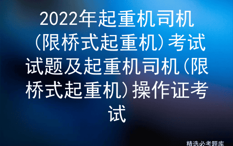 2022年起重机司机(限桥式起重机)考试试题及操作证考试