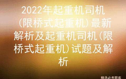2022年起重机司机(限桥式起重机)最新解析及试题及解析