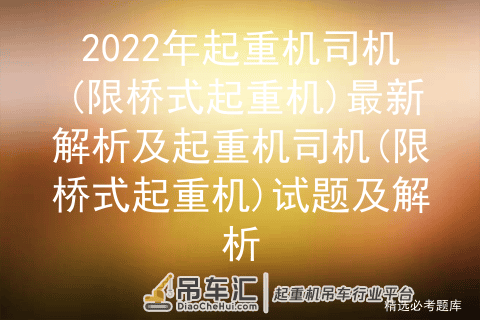 2022年起重机司机(限桥式起重机)最新解析及试题及解析
