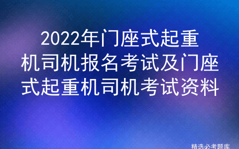 2022年门座式起重机司机报名考试及门座式起重机司机考试资料