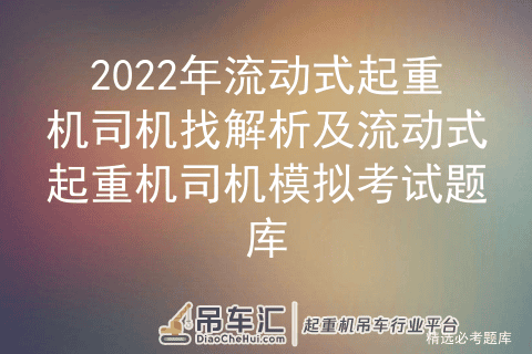 2022年流动式起重机司机找解析及流动式起重机司机模拟考试题库