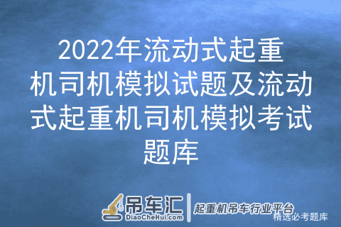 2022年流动式起重机司机模拟试题及流动式起重机司机模拟考试题库